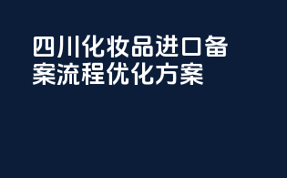 四川化妆品进口备案流程优化方案