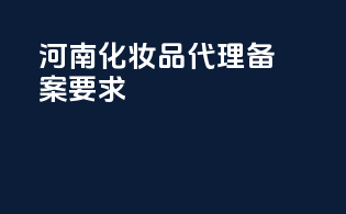 河南化妆品代理备案要求