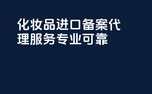 化妆品进口备案代理服务专业可靠