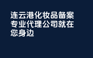连云港化妆品备案，专业代理公司就在您身边！