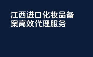 江西进口化妆品备案，高效代理服务！