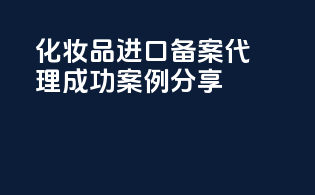 化妆品进口备案代理成功案例分享