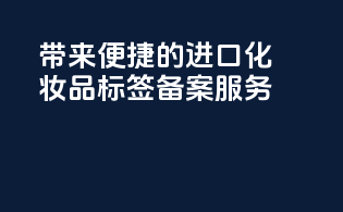 带来便捷的进口化妆品标签备案服务！