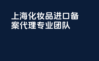 上海化妆品进口备案代理专业团队