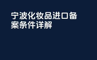 宁波化妆品进口备案条件详解