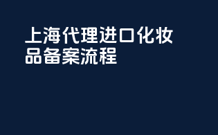 上海代理进口化妆品备案流程