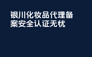 银川化妆品代理备案，安全认证无忧！