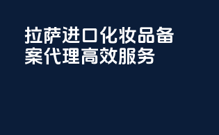 拉萨进口化妆品备案代理高效服务