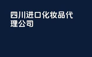 四川进口化妆品代理公司
