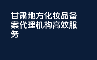 甘肃地方化妆品备案代理机构高效服务