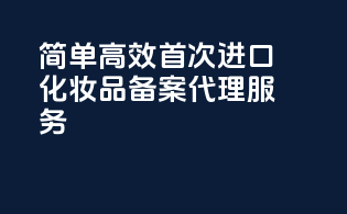 简单高效，首次进口化妆品备案代理服务！