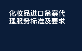 化妆品进口备案代理服务标准及要求