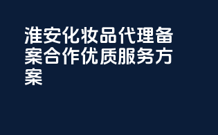 淮安化妆品代理备案合作，优质服务方案