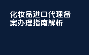 化妆品进口代理备案办理指南解析
