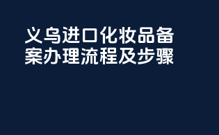 义乌进口化妆品备案办理流程及步骤