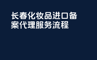 长春化妆品进口备案代理服务流程