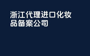 浙江代理进口化妆品备案公司