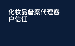化妆品备案代理，客户信任