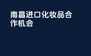 南昌进口化妆品合作机会