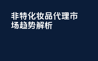 非特化妆品代理市场趋势解析