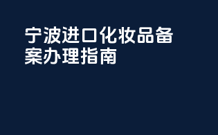 宁波进口化妆品备案办理指南