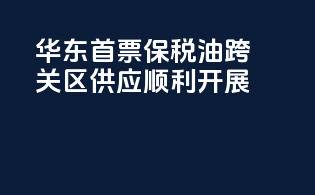华东首票保税油跨关区供应顺利开展