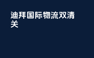 迪拜国际物流双清关