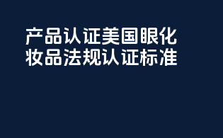 产品认证：美国眼化妆品法规认证标准