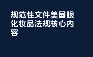 规范性文件：美国眼化妆品法规核心内容