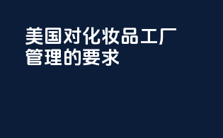 美国FDAMOCRA对化妆品工厂管理的要求