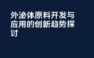 外泌体原料开发与应用的创新趋势探讨