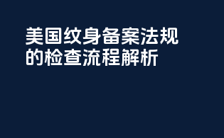 美国纹身备案法规的检查流程解析