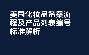美国化妆品备案流程及产品列表编号标准解析