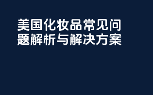 美国FDAMoCRA化妆品常见问题解析与解决方案