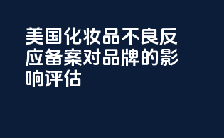 美国化妆品不良反应备案对品牌的影响评估