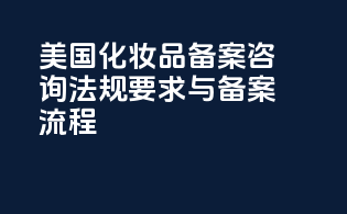 美国化妆品备案咨询：法规要求与备案流程