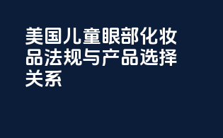 美国儿童眼部化妆品法规与产品选择关系