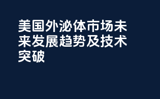 美国外泌体市场未来发展趋势及技术突破