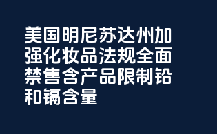 美国明尼苏达州加强化妆品法规，全面禁售含PFAS产品，限制铅和镉含量