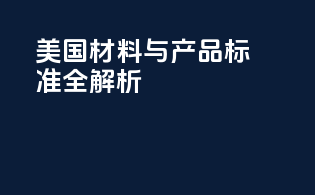 美国材料与产品标准全解析