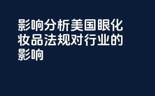影响分析：美国眼化妆品法规对行业的影响