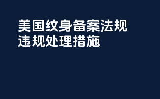 美国纹身备案法规违规处理措施