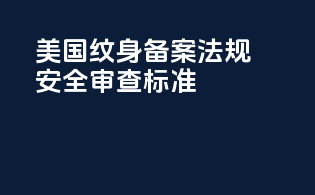 美国纹身备案法规安全审查标准