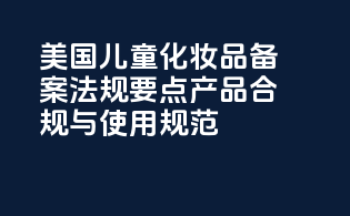 美国儿童化妆品备案法规要点：产品合规与使用规范