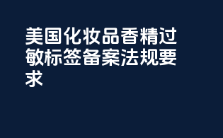 美国化妆品香精过敏标签备案法规要求