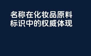 INCI名称在化妆品原料标识中的权威体现