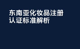 东南亚OTC化妆品注册认证标准解析