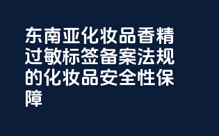 东南亚化妆品香精过敏标签备案法规的化妆品安全性保障