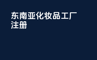 东南亚FDA MOCRA化妆品工厂注册
