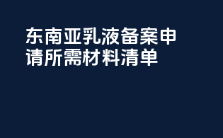 东南亚乳液备案申请所需材料清单